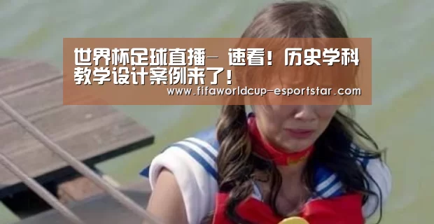 世界杯足球直播-
速看!历史学科教学设计案例来了!(图2) 世界杯综合娱乐平台