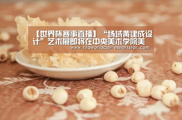 【世界杯赛事直播】“场域黄建成设计”艺术展即将在中央美术学院美术馆开幕(图1) 世界杯综合娱乐平台