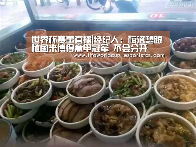 世界杯赛事直播|经纪人：梅洛想跟随国米博得意甲冠军 不会分开