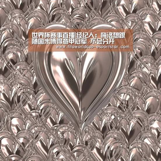 世界杯赛事直播|经纪人:梅洛想跟随国米博得意甲冠军 不会分开(图2) 世界杯足球直播