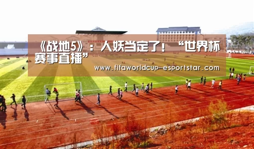 《战地5》:人妖当定了!“世界杯赛事直播”(图3) 世界杯综合娱乐平台