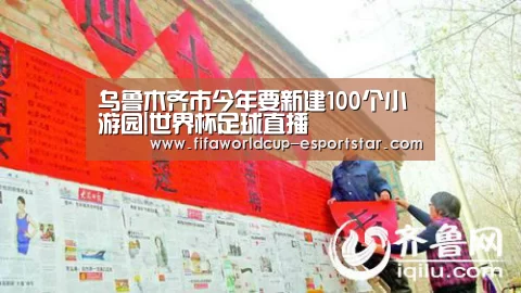 乌鲁木齐市今年要新建100个小游园|世界杯足球直播(图1) 世界杯直播